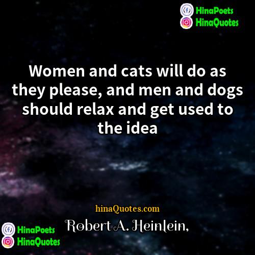 Robert A Heinlein Quotes | Women and cats will do as they